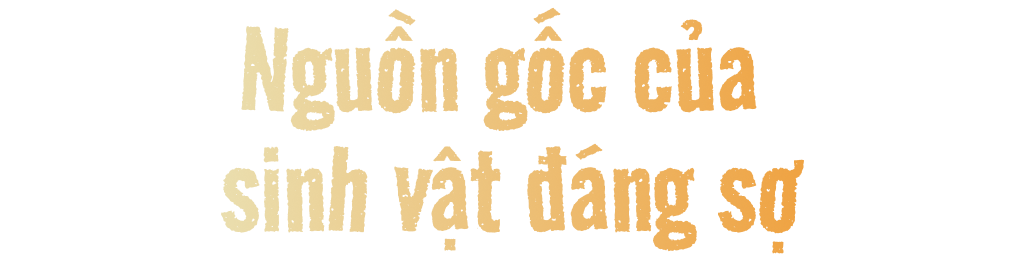 Nguồn gốc của sinh vật đáng sợ.